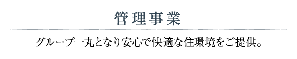 管理事業 グループ一丸となり安心で快適な住環境をご提供。