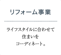 リフォーム事業 ライフスタイルに合わせて住まいをコーディネート。