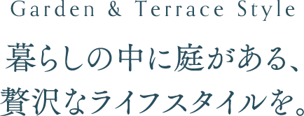 暮らしの中に庭がある、贅沢なライフスタイルを。